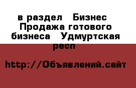  в раздел : Бизнес » Продажа готового бизнеса . Удмуртская респ.